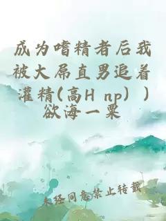 成为嗜精者后我被大屌直男追着灌精(高H np）)